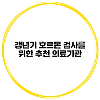 갱년기 호르몬 검사를 위한 추천 의료기관