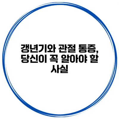 갱년기와 관절 통증, 당신이 꼭 알아야 할 사실