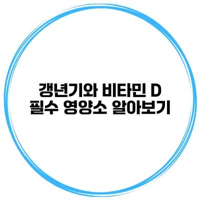갱년기와 비타민 D 필수 영양소 알아보기