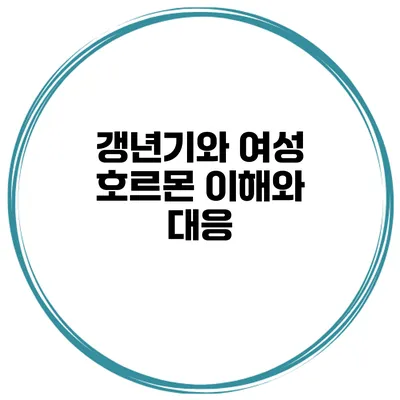 갱년기와 여성 호르몬: 이해와 대응