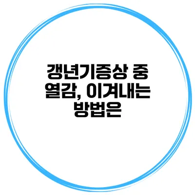 갱년기증상 중 열감, 이겨내는 방법은?