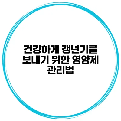 건강하게 갱년기를 보내기 위한 영양제 관리법