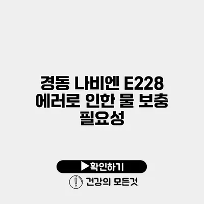 경동 나비엔 E228 에러로 인한 물 보충 필요성