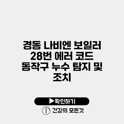 경동 나비엔 보일러 28번 에러 코드 동작구 누수 탐지 및 조치