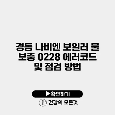 경동 나비엔 보일러 물 보충 0228 에러코드 및 점검 방법