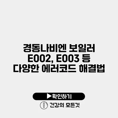경동나비엔 보일러 E002, E003 등 다양한 에러코드 해결법