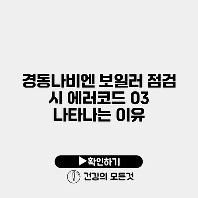 경동나비엔 보일러 점검 시 에러코드 03 나타나는 이유