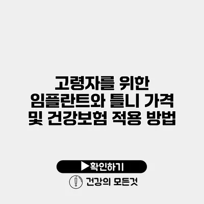 고령자를 위한 임플란트와 틀니 가격 및 건강보험 적용 방법