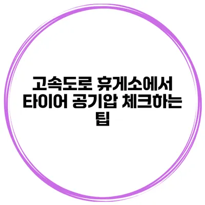 고속도로 휴게소에서 타이어 공기압 체크하는 팁