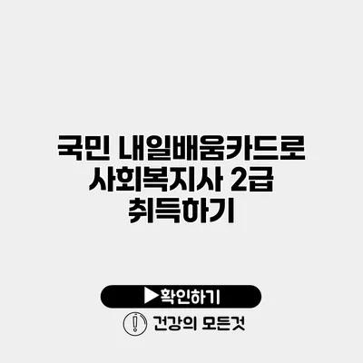 국민 내일배움카드로 사회복지사 2급 취득하기