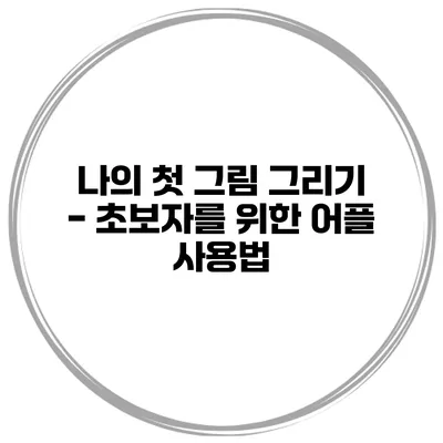 나의 첫 그림 그리기 - 초보자를 위한 어플 사용법
