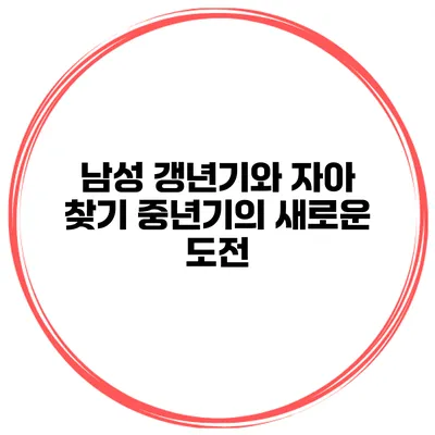 남성 갱년기와 자아 찾기: 중년기의 새로운 도전