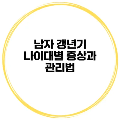 남자 갱년기 나이대별 증상과 관리법