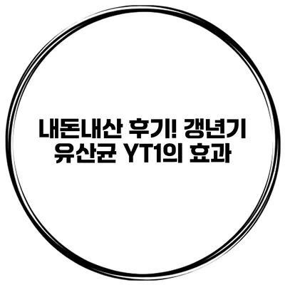 내돈내산 후기! 갱년기 유산균 YT1의 효과