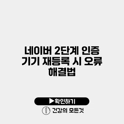 네이버 2단계 인증 기기 재등록 시 오류 해결법