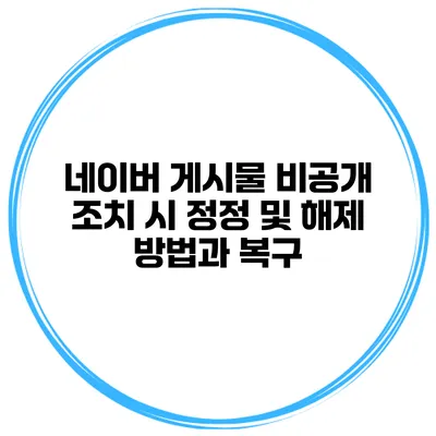 네이버 게시물 비공개 조치 시 정정 및 해제 방법과 복구