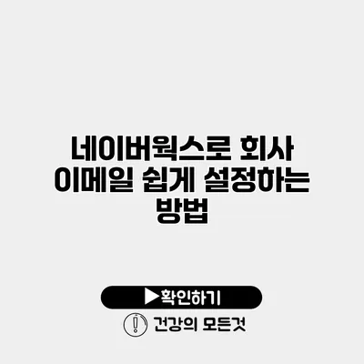 네이버웍스로 회사 이메일 쉽게 설정하는 방법