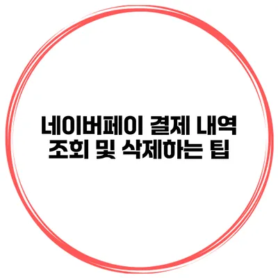 네이버페이 결제 내역 조회 및 삭제하는 팁