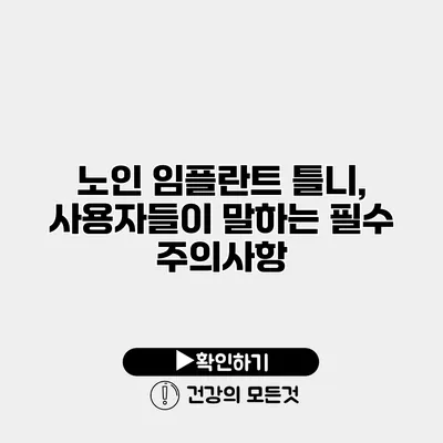 노인 임플란트 틀니, 사용자들이 말하는 필수 주의사항