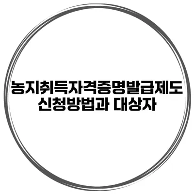 농지취득자격증명발급제도 신청방법과 대상자