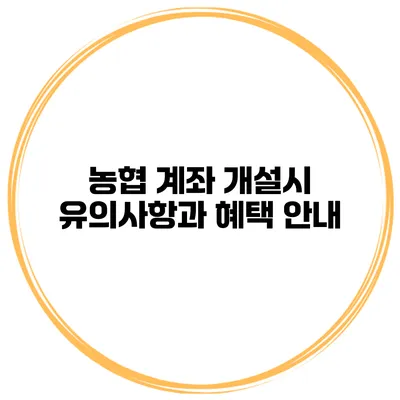 농협 계좌 개설시 유의사항과 혜택 안내