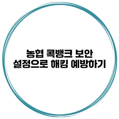 농협 콕뱅크 보안 설정으로 해킹 예방하기