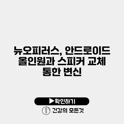 뉴오피러스, 안드로이드 올인원과 스피커 교체 통한 변신
