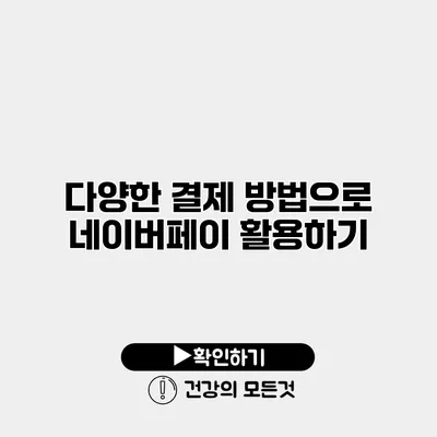 다양한 결제 방법으로 네이버페이 활용하기