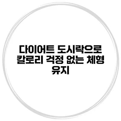 다이어트 도시락으로 칼로리 걱정 없는 체형 유지