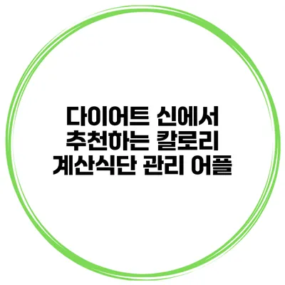 다이어트 신에서 추천하는 칼로리 계산식단 관리 어플