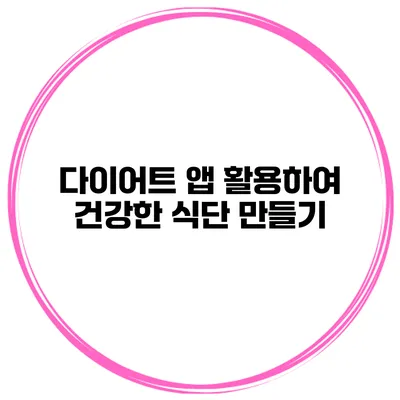 다이어트 앱 활용하여 건강한 식단 만들기