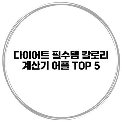 다이어트 필수템 칼로리 계산기 어플 TOP 5