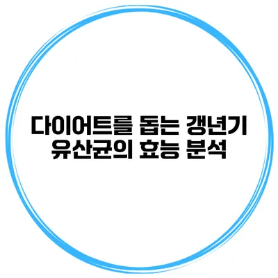 다이어트를 돕는 갱년기 유산균의 효능 분석