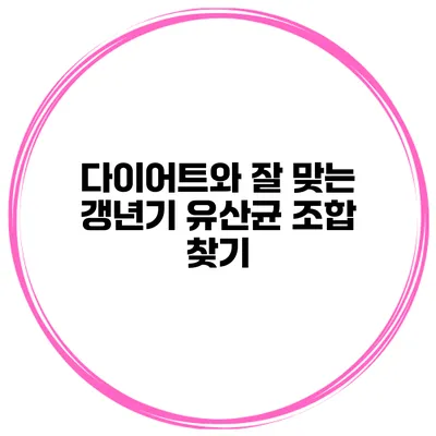 다이어트와 잘 맞는 갱년기 유산균 조합 찾기