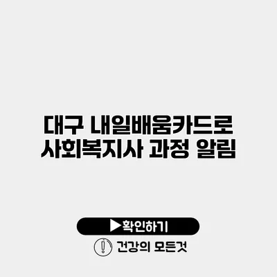 대구 내일배움카드로 사회복지사 과정 알림