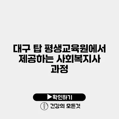 대구 탑 평생교육원에서 제공하는 사회복지사 과정
