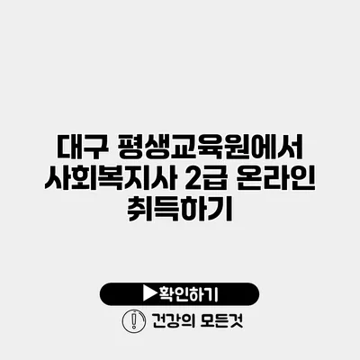 대구 평생교육원에서 사회복지사 2급 온라인 취득하기