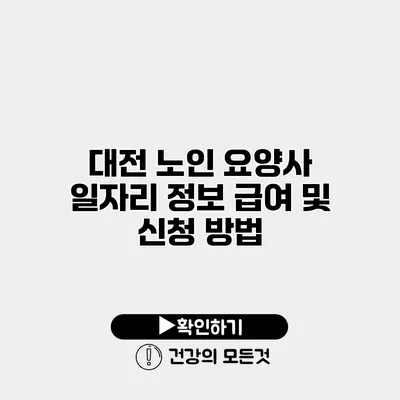 대전 노인 요양사 일자리 정보 급여 및 신청 방법