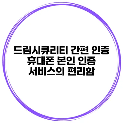 드림시큐리티 간편 인증 휴대폰 본인 인증 서비스의 편리함