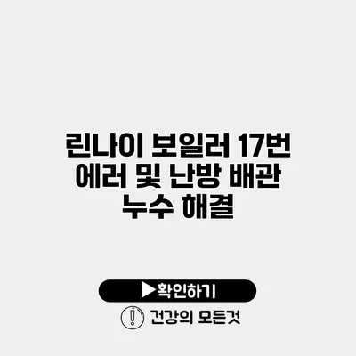 린나이 보일러 17번 에러 및 난방 배관 누수 해결