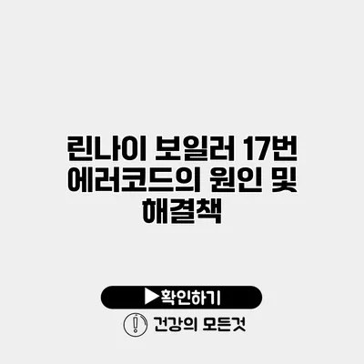 린나이 보일러 17번 에러코드의 원인 및 해결책