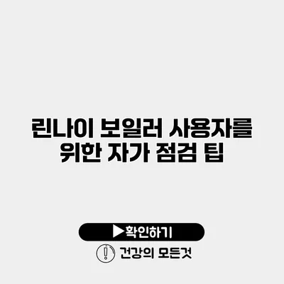 린나이 보일러 사용자를 위한 자가 점검 팁