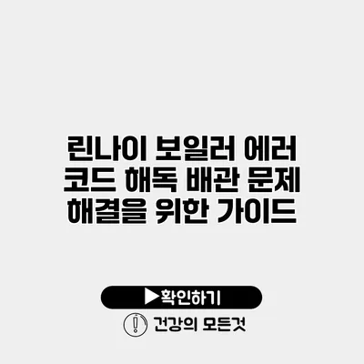 린나이 보일러 에러 코드 해독 배관 문제 해결을 위한 가이드