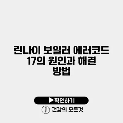 린나이 보일러 에러코드 17의 원인과 해결 방법