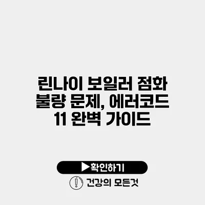 린나이 보일러 점화 불량 문제, 에러코드 11 완벽 가이드
