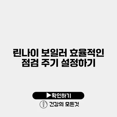 린나이 보일러 효율적인 점검 주기 설정하기