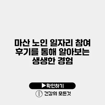 마산 노인 일자리 참여 후기를 통해 알아보는 생생한 경험