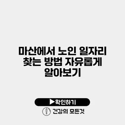 마산에서 노인 일자리 찾는 방법 자유롭게 알아보기