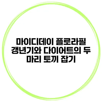 마이디데이 플로라필 갱년기와 다이어트의 두 마리 토끼 잡기