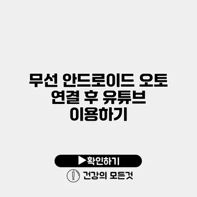 무선 안드로이드 오토 연결 후 유튜브 이용하기
